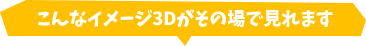 こんなイメージ3Dがその場で見れます