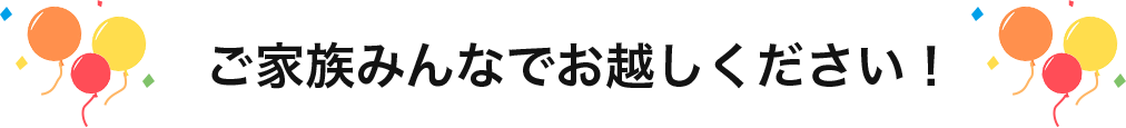 ご家族みんなでお越しください！
