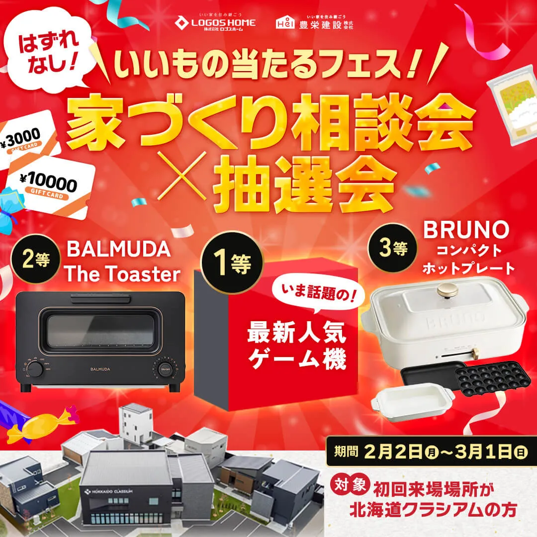 はずれなし！いいもの当たるフェス！家づくり相談会×抽選会 期間：2月2日（月）〜3月1日（日） 対象：初回来場場所が北海道クラシアムの方