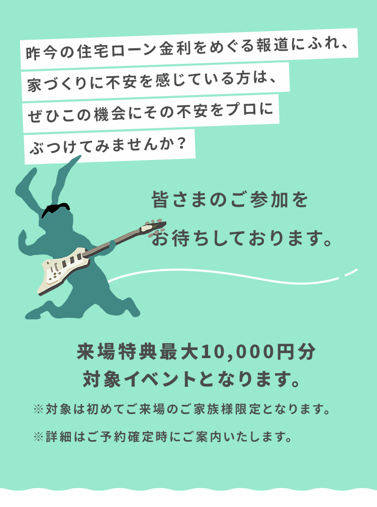 昨今の住宅ローン金利をめぐる報道にふれ、家づくりに不安を感じている方は、ぜひこの機会にその不安をプロにぶつけてみませんか？
