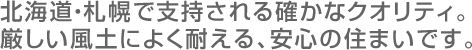 北海道・札幌で支持される確かなクオリティ。厳しい風土によく耐える、安心の住まいです。