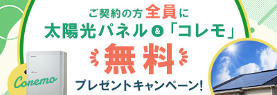 ご契約の方全員に太陽光パネル＆「コレモ」無料プレゼントキャンペーン